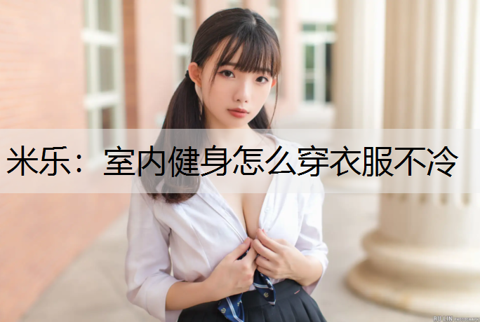 米乐：室内健身怎么穿衣服不冷