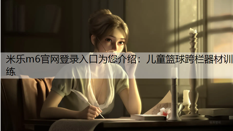 米乐m6官网登录入口为您介绍：儿童篮球跨栏器材训练