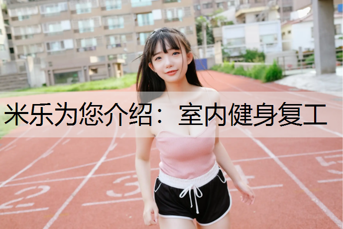 米乐为您介绍：室内健身复工