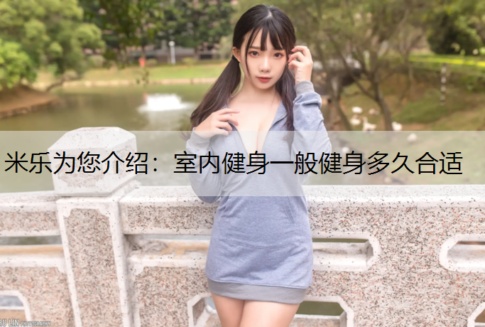 <strong>米乐为您介绍：室内健身一般健身多久合适</strong>