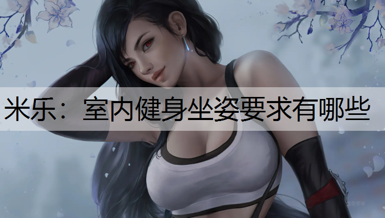 米乐：室内健身坐姿要求有哪些