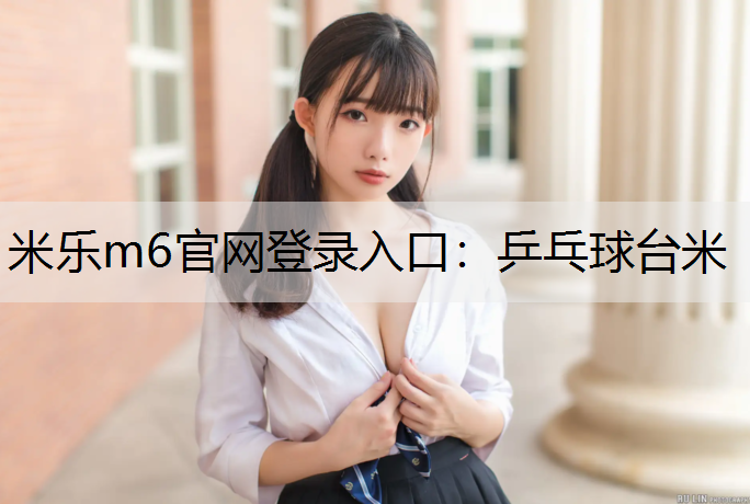 <strong>米乐m6官网登录入口：乒乓球台米</strong>