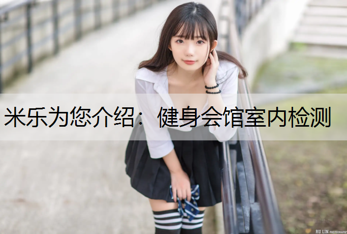 <strong>米乐为您介绍：健身会馆室内检测</strong>