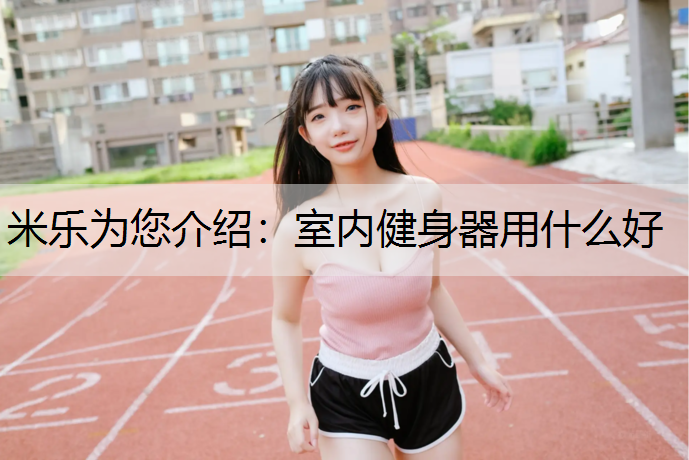 米乐为您介绍：室内健身器用什么好