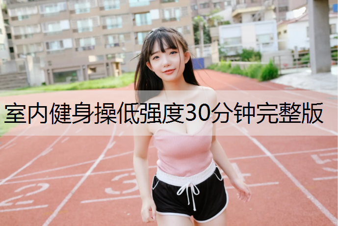 室内健身操低强度30分钟完整版