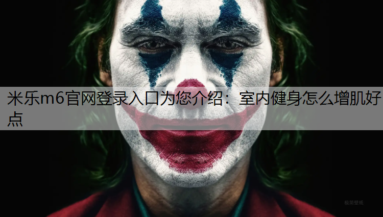 米乐m6官网登录入口为您介绍：室内健身怎么增肌好点