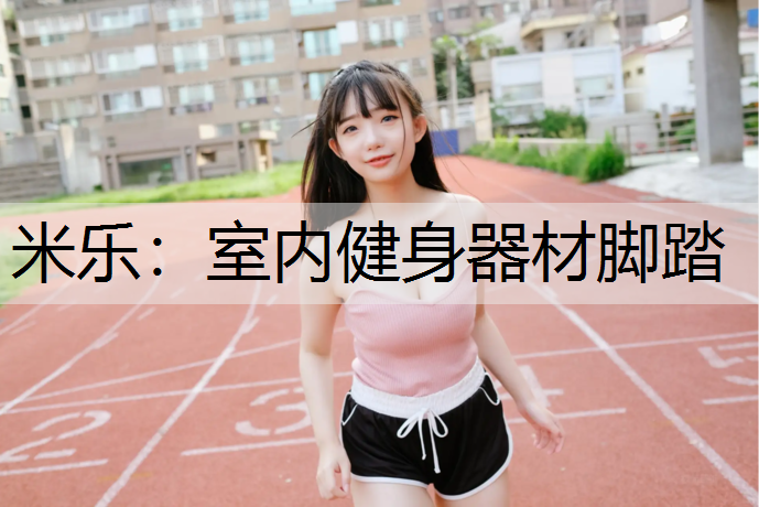 米乐：室内健身器材脚踏