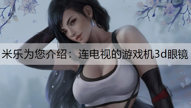 米乐为您介绍：连电视的游戏机3d眼镜