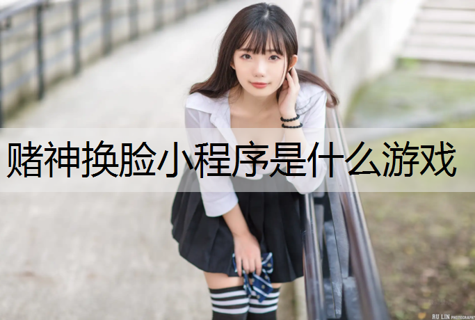 赌神换脸小程序是什么游戏