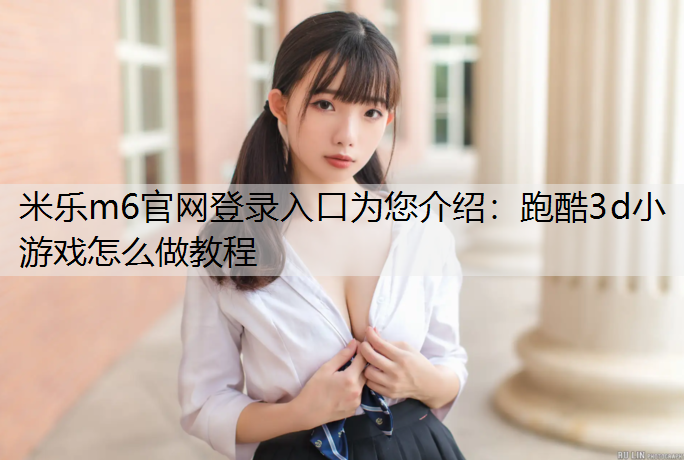 米乐m6官网登录入口为您介绍：跑酷3d小游戏怎么做教程