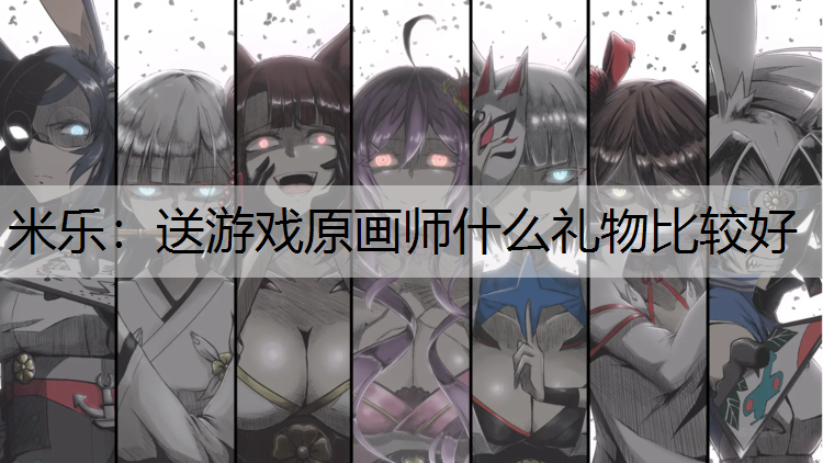 米乐：送游戏原画师什么礼物比较好