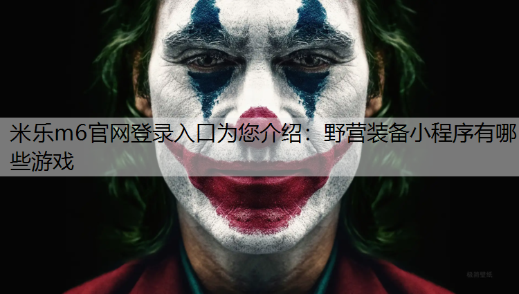 米乐m6官网登录入口为您介绍：野营装备小程序有哪些游戏
