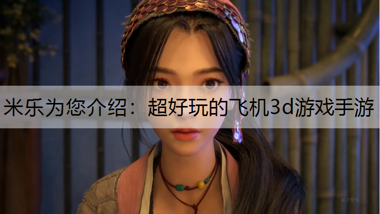 米乐为您介绍：超好玩的飞机3d游戏手游