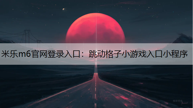 米乐m6官网登录入口：跳动格子小游戏入口小程序