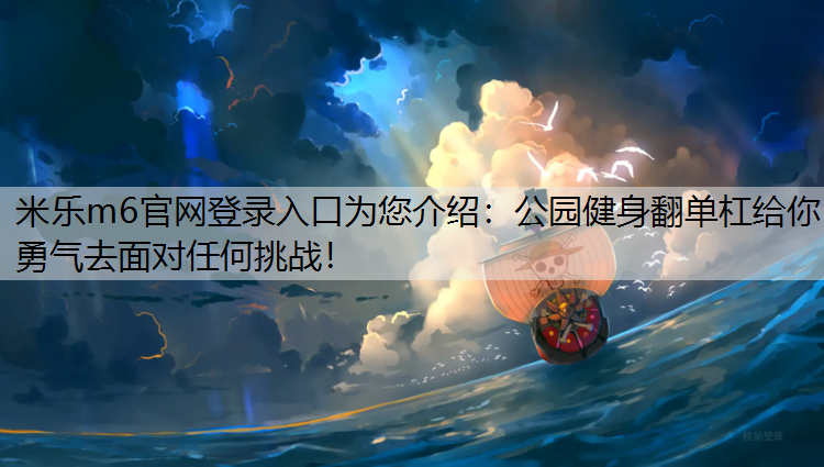 米乐m6官网登录入口为您介绍：公园健身翻单杠给你勇气去面对任何挑战！