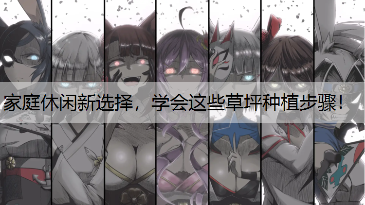 家庭休闲新选择，学会这些草坪种植步骤！
