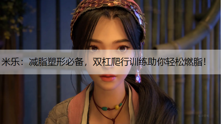 米乐：减脂塑形必备，双杠爬行训练助你轻松燃脂！