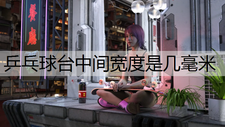 乒乓球台中间宽度是几毫米
