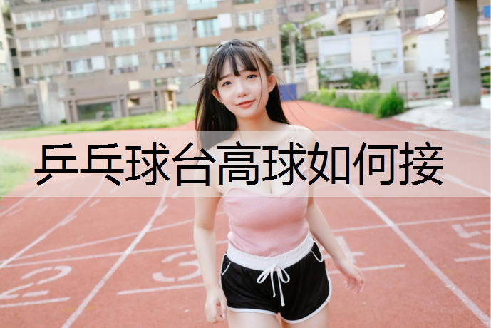 乒乓球台高球如何接