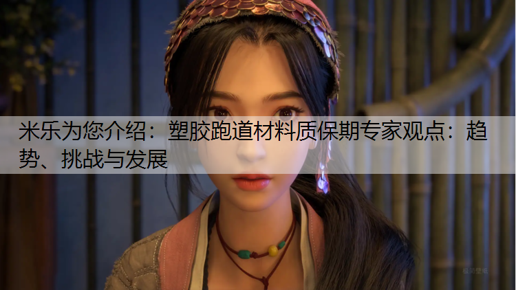 米乐为您介绍：塑胶跑道材料质保期专家观点：趋势、挑战与发展
