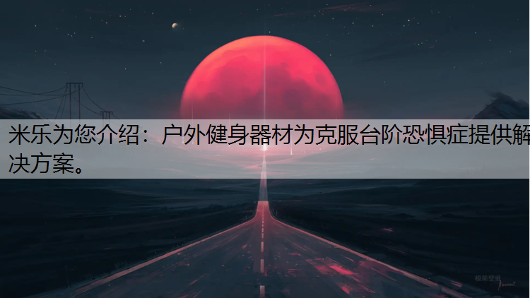米乐为您介绍：户外健身器材为克服台阶恐惧症提供解决方案。