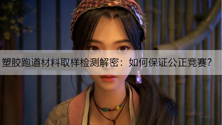 塑胶跑道材料取样检测解密：如何保证公正竞赛？