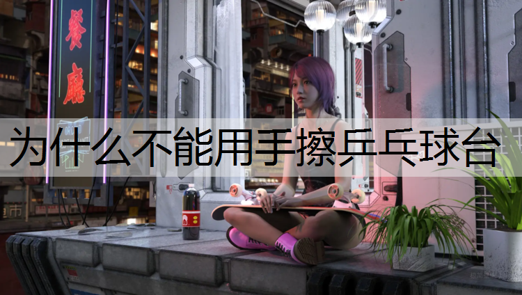 为什么不能用手擦乒乓球台