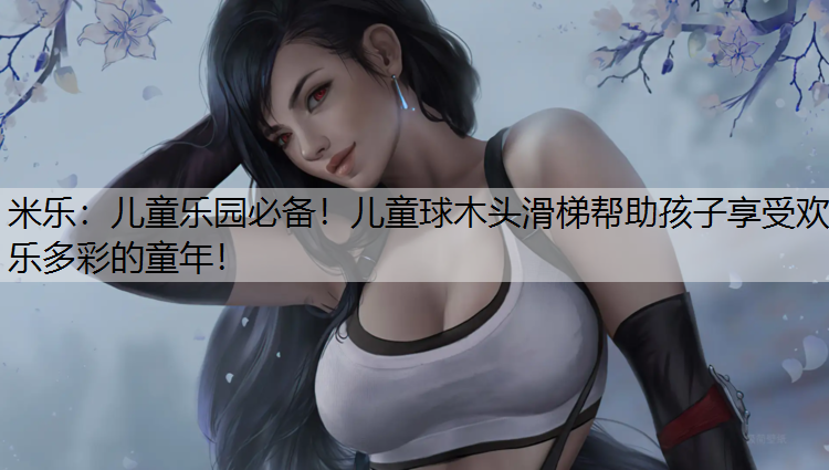 儿童乐园必备！儿童球木头滑梯帮助孩子享受欢乐多彩的童年！